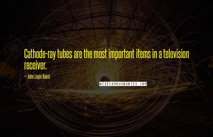 John Logie Baird Quotes: Cathode-ray tubes are the most important items in a television receiver.