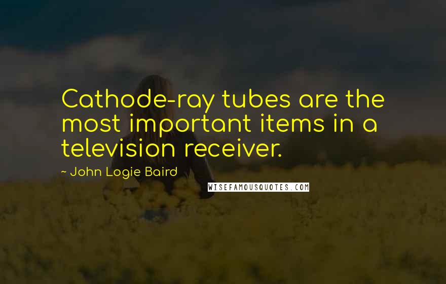 John Logie Baird Quotes: Cathode-ray tubes are the most important items in a television receiver.