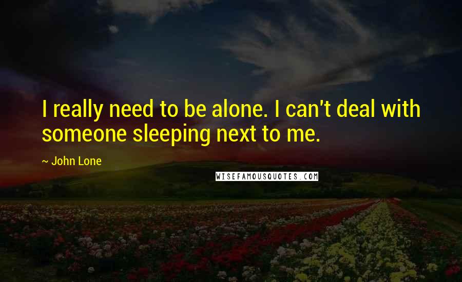 John Lone Quotes: I really need to be alone. I can't deal with someone sleeping next to me.