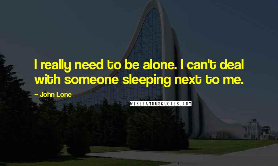 John Lone Quotes: I really need to be alone. I can't deal with someone sleeping next to me.