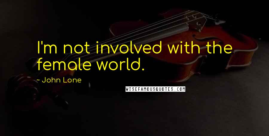 John Lone Quotes: I'm not involved with the female world.