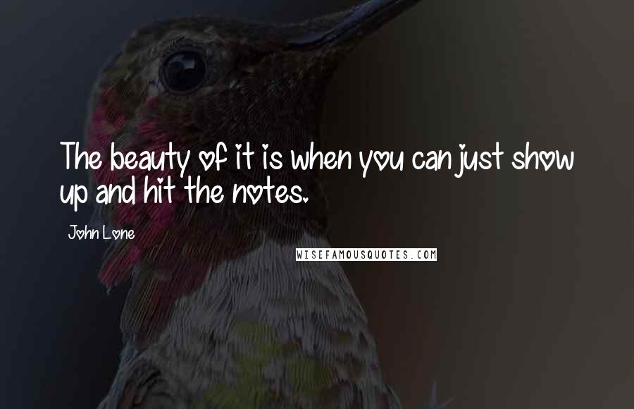 John Lone Quotes: The beauty of it is when you can just show up and hit the notes.