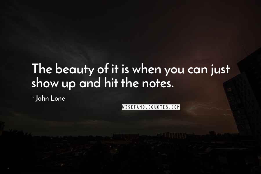 John Lone Quotes: The beauty of it is when you can just show up and hit the notes.