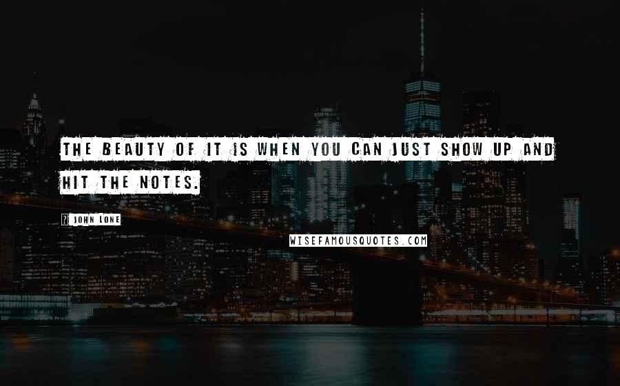 John Lone Quotes: The beauty of it is when you can just show up and hit the notes.