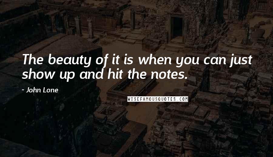 John Lone Quotes: The beauty of it is when you can just show up and hit the notes.
