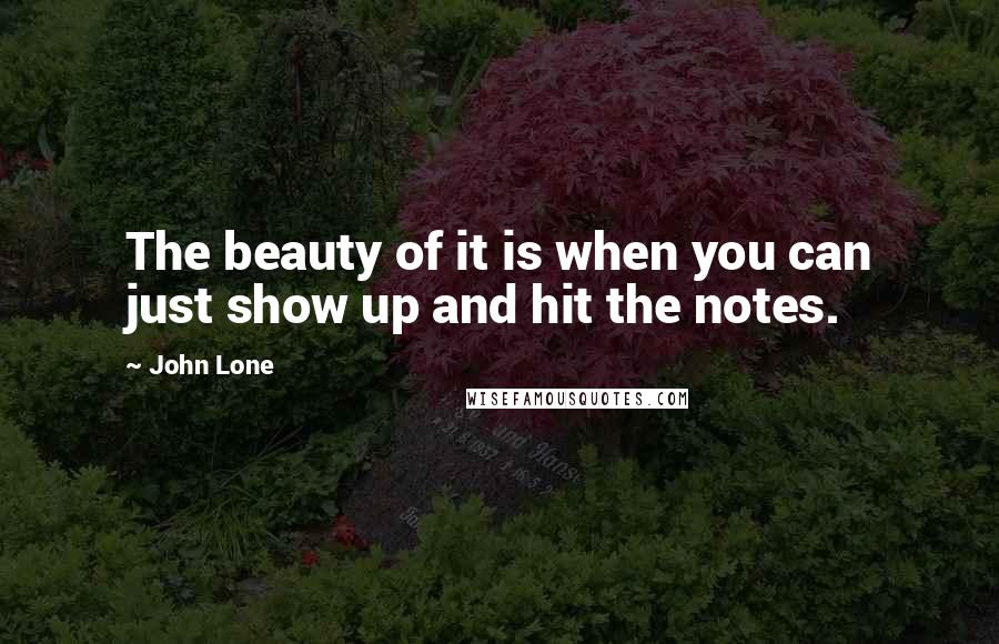 John Lone Quotes: The beauty of it is when you can just show up and hit the notes.