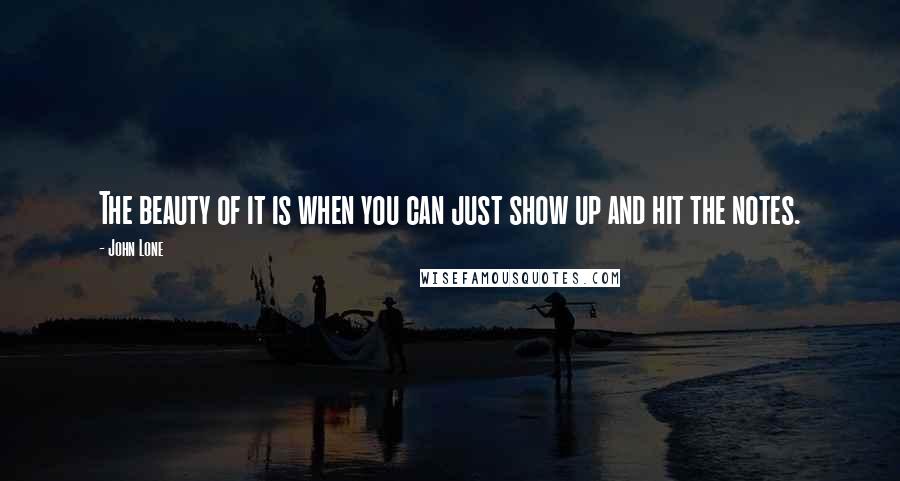 John Lone Quotes: The beauty of it is when you can just show up and hit the notes.