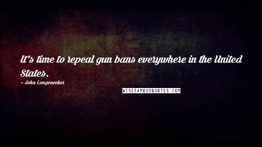 John Longenecker Quotes: It's time to repeal gun bans everywhere in the United States.