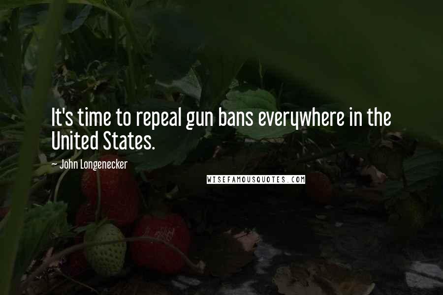 John Longenecker Quotes: It's time to repeal gun bans everywhere in the United States.