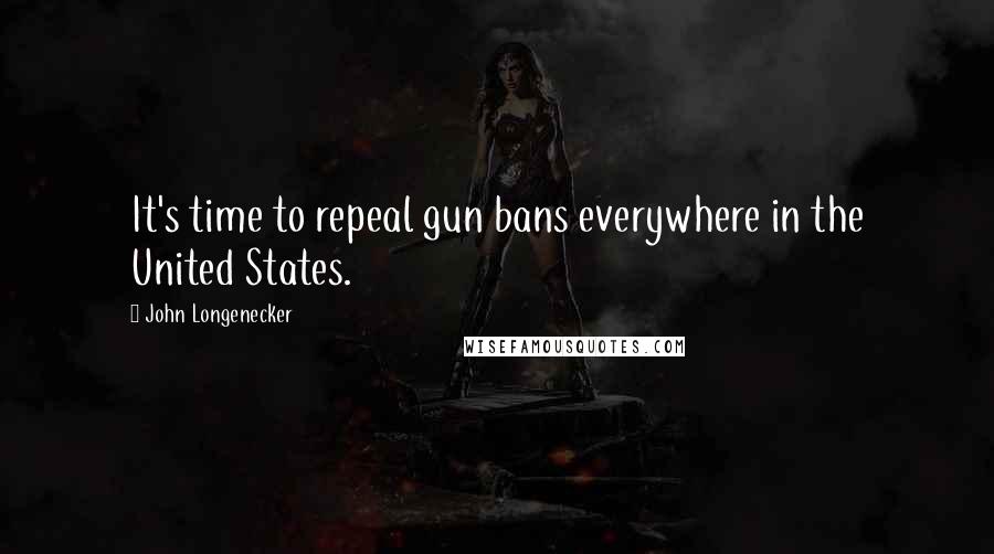 John Longenecker Quotes: It's time to repeal gun bans everywhere in the United States.