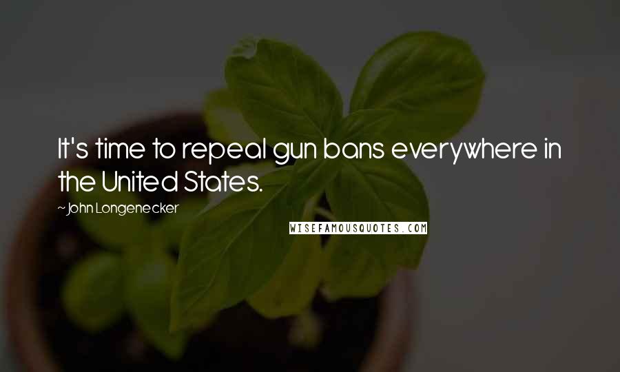 John Longenecker Quotes: It's time to repeal gun bans everywhere in the United States.