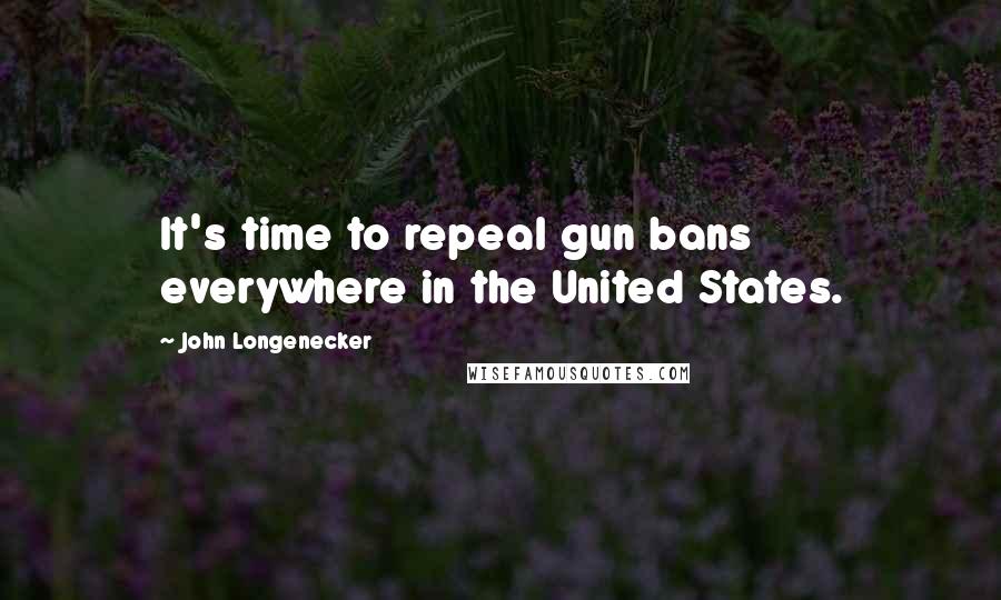 John Longenecker Quotes: It's time to repeal gun bans everywhere in the United States.