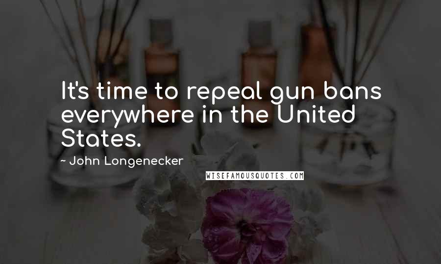 John Longenecker Quotes: It's time to repeal gun bans everywhere in the United States.