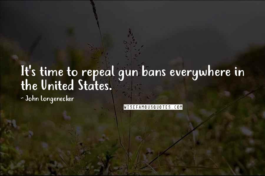 John Longenecker Quotes: It's time to repeal gun bans everywhere in the United States.