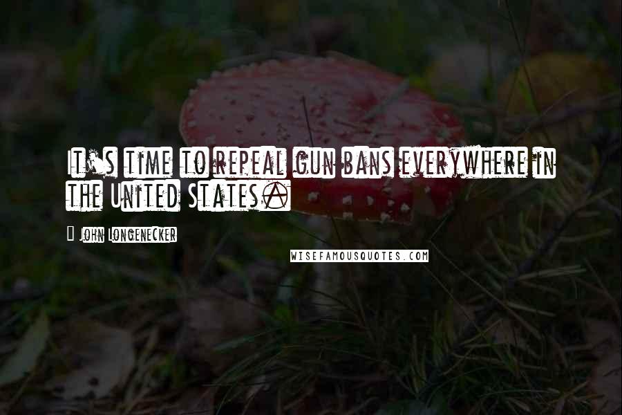 John Longenecker Quotes: It's time to repeal gun bans everywhere in the United States.