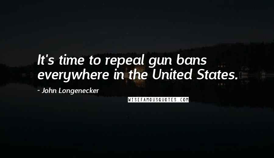 John Longenecker Quotes: It's time to repeal gun bans everywhere in the United States.