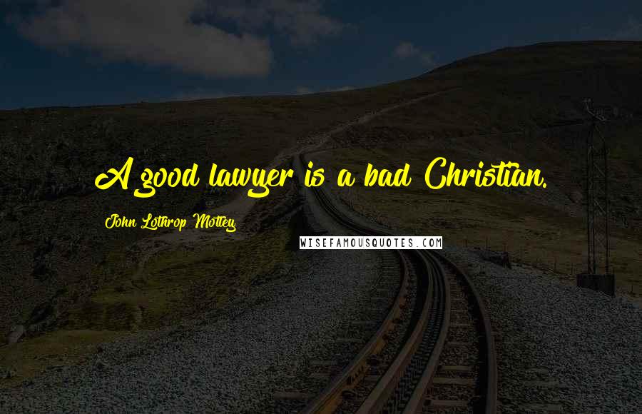 John Lothrop Motley Quotes: A good lawyer is a bad Christian.