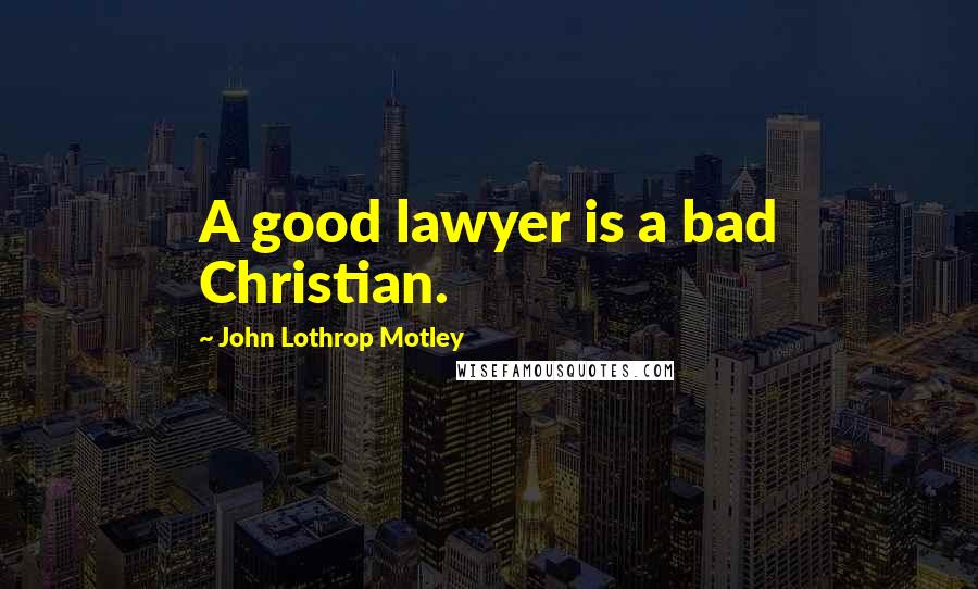 John Lothrop Motley Quotes: A good lawyer is a bad Christian.