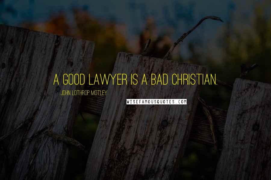 John Lothrop Motley Quotes: A good lawyer is a bad Christian.