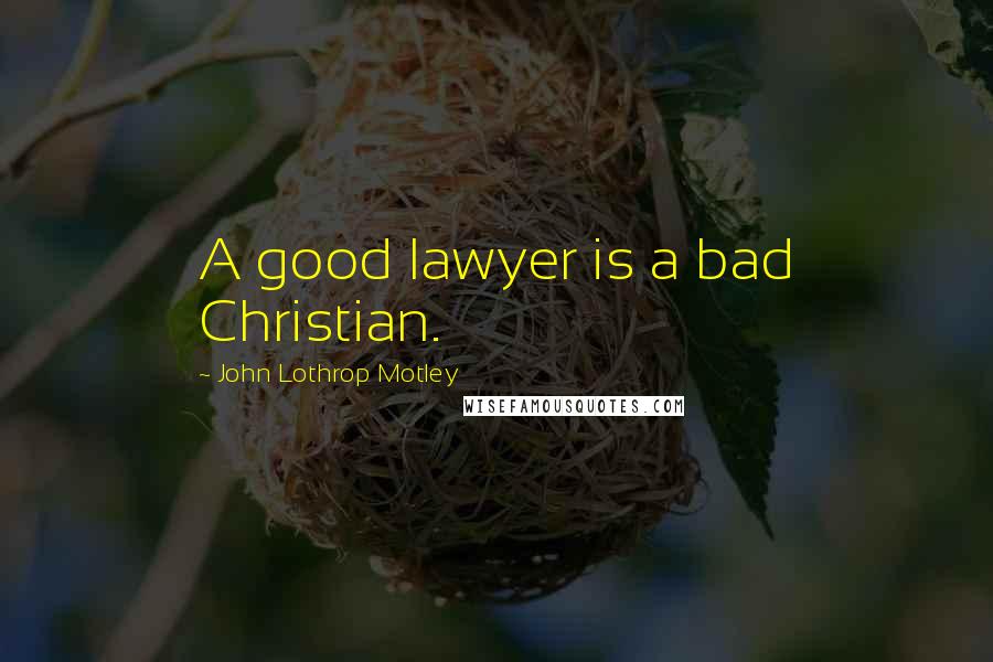 John Lothrop Motley Quotes: A good lawyer is a bad Christian.