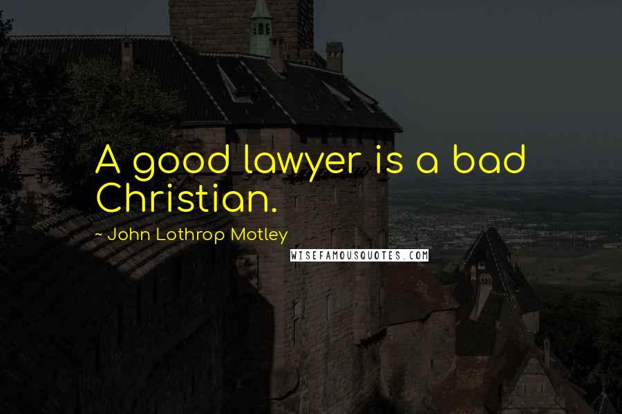 John Lothrop Motley Quotes: A good lawyer is a bad Christian.