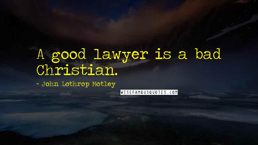 John Lothrop Motley Quotes: A good lawyer is a bad Christian.