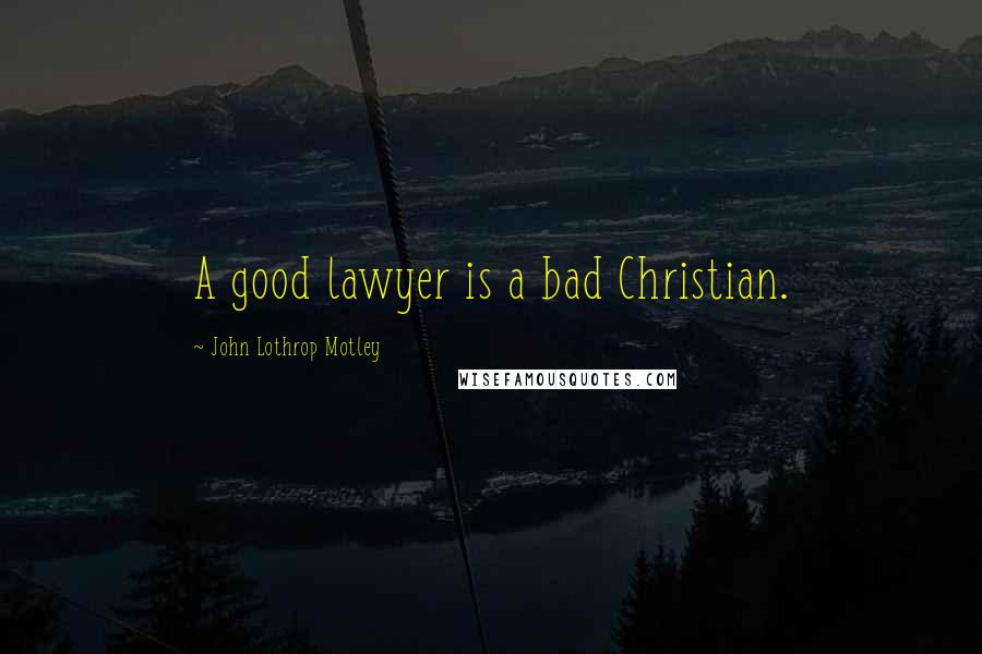 John Lothrop Motley Quotes: A good lawyer is a bad Christian.