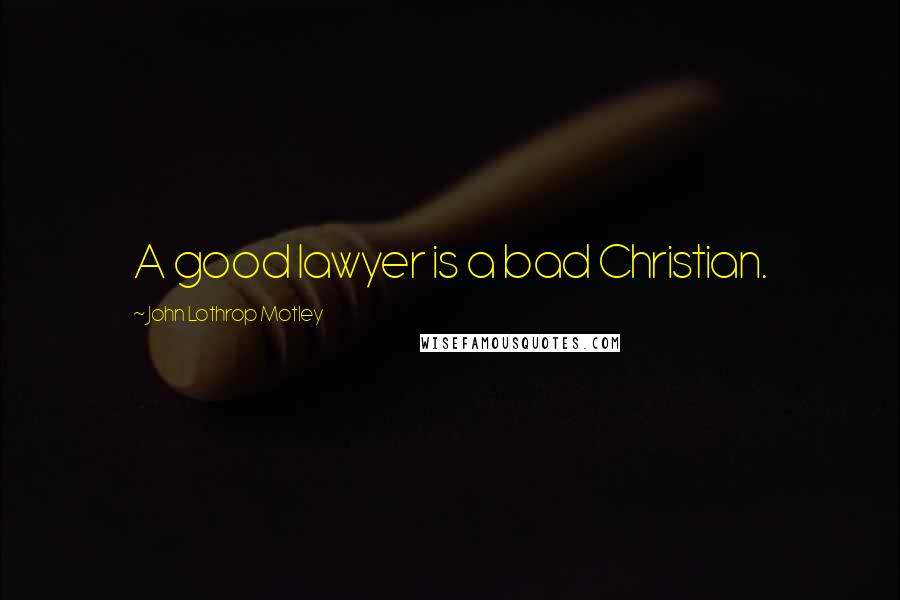 John Lothrop Motley Quotes: A good lawyer is a bad Christian.