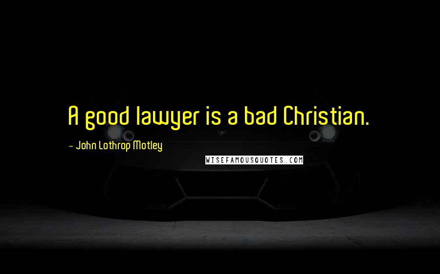 John Lothrop Motley Quotes: A good lawyer is a bad Christian.