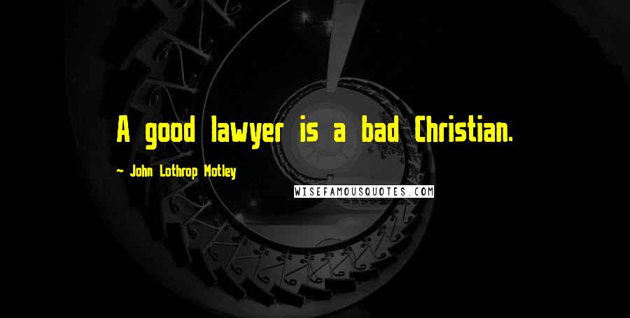 John Lothrop Motley Quotes: A good lawyer is a bad Christian.