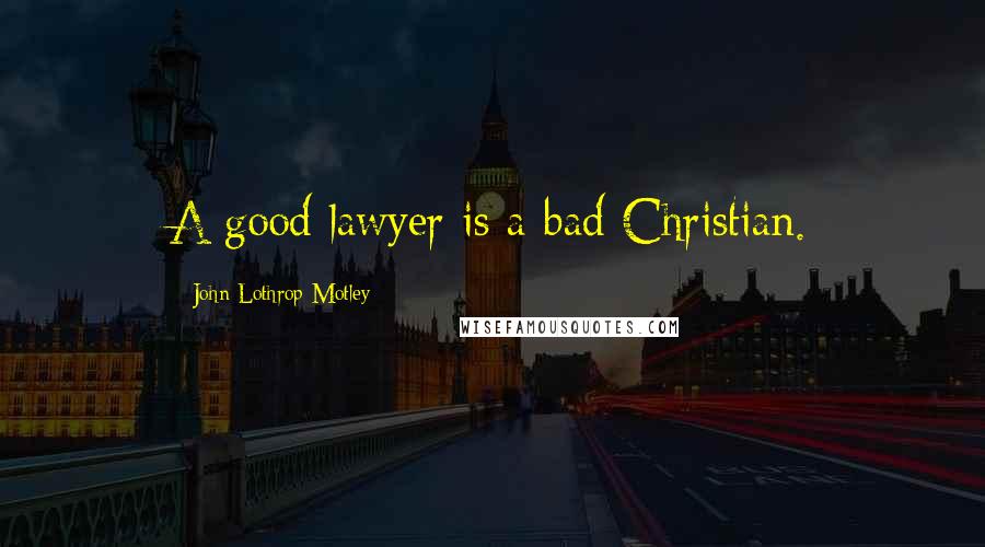 John Lothrop Motley Quotes: A good lawyer is a bad Christian.