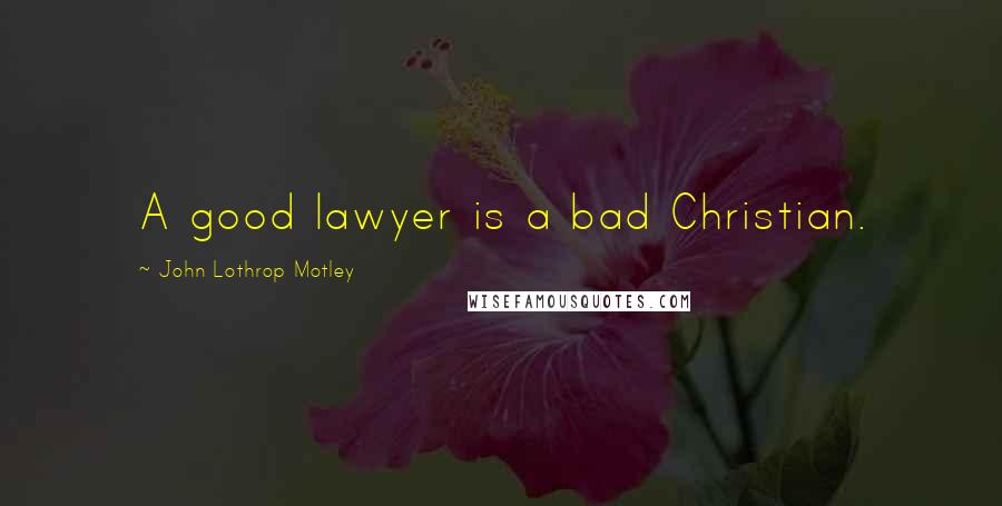 John Lothrop Motley Quotes: A good lawyer is a bad Christian.