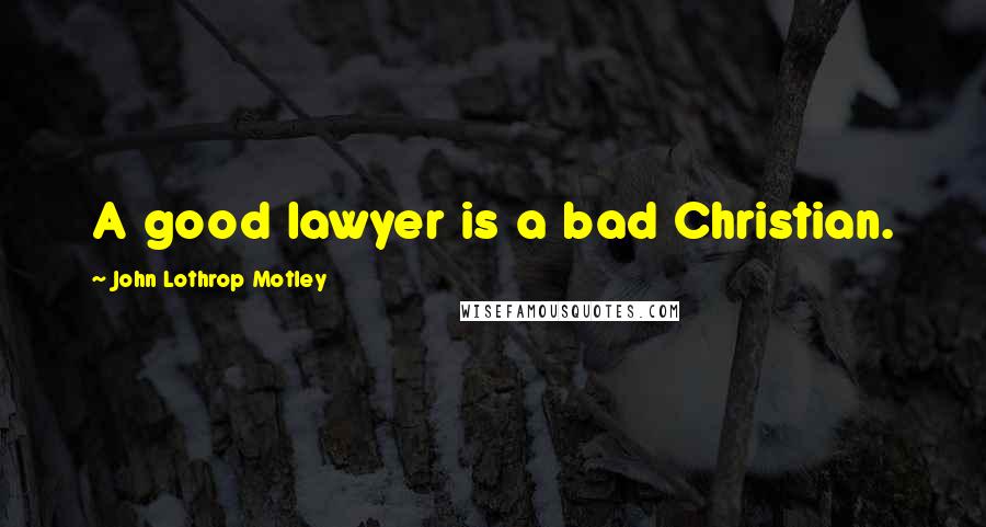 John Lothrop Motley Quotes: A good lawyer is a bad Christian.