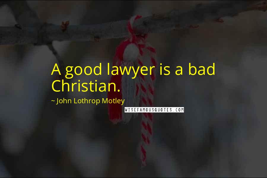 John Lothrop Motley Quotes: A good lawyer is a bad Christian.