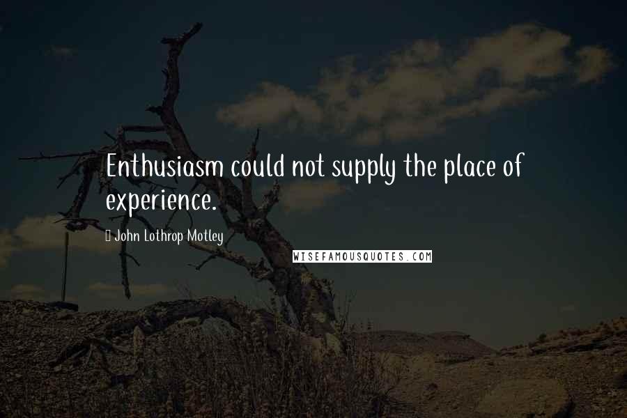 John Lothrop Motley Quotes: Enthusiasm could not supply the place of experience.