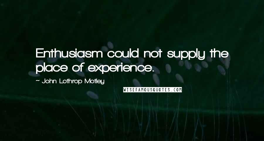 John Lothrop Motley Quotes: Enthusiasm could not supply the place of experience.