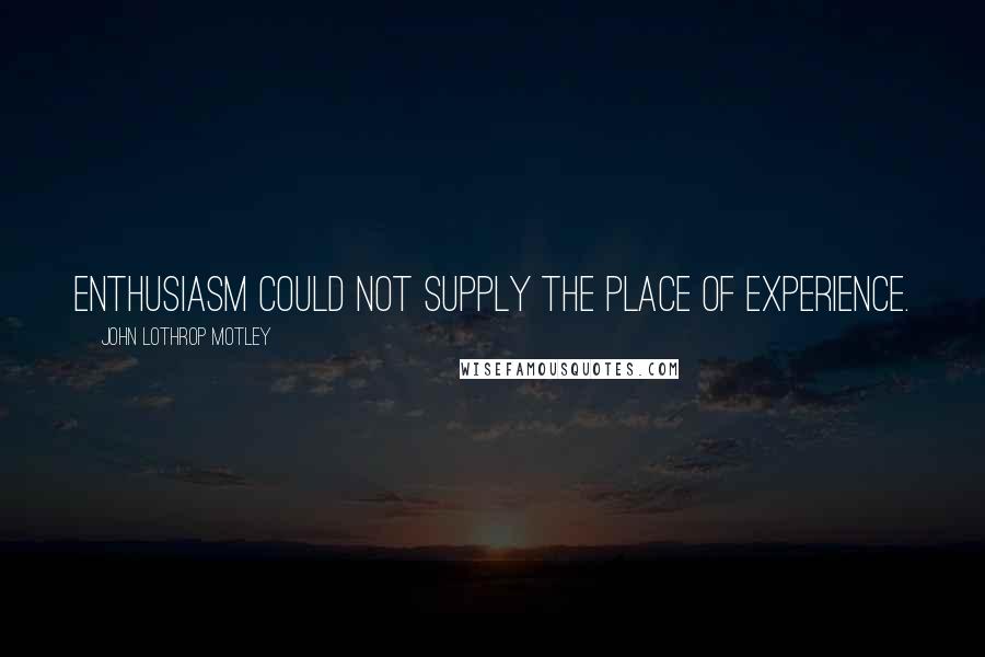 John Lothrop Motley Quotes: Enthusiasm could not supply the place of experience.