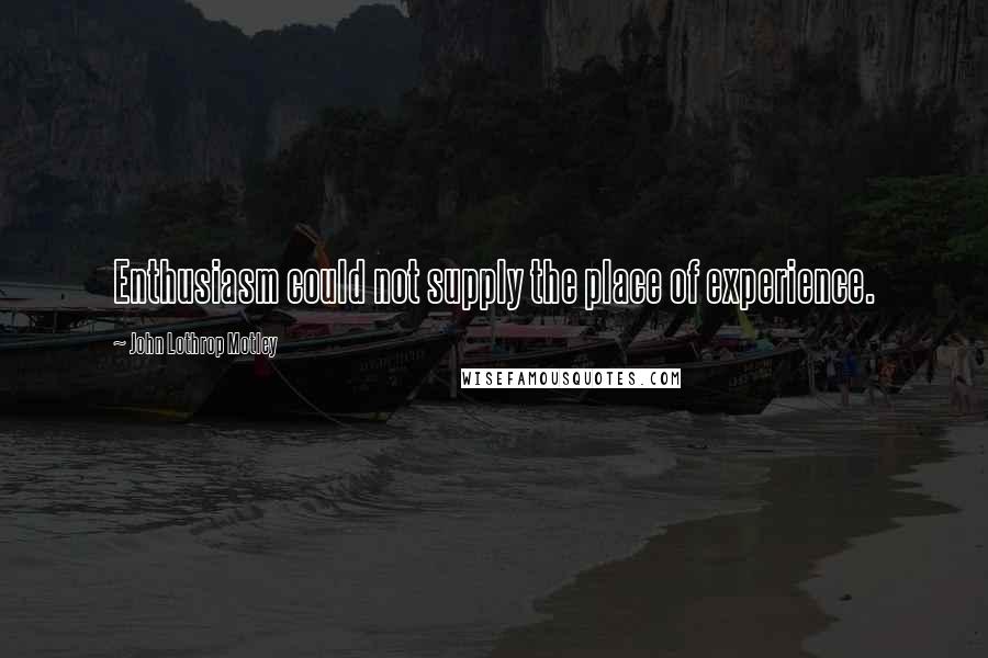 John Lothrop Motley Quotes: Enthusiasm could not supply the place of experience.