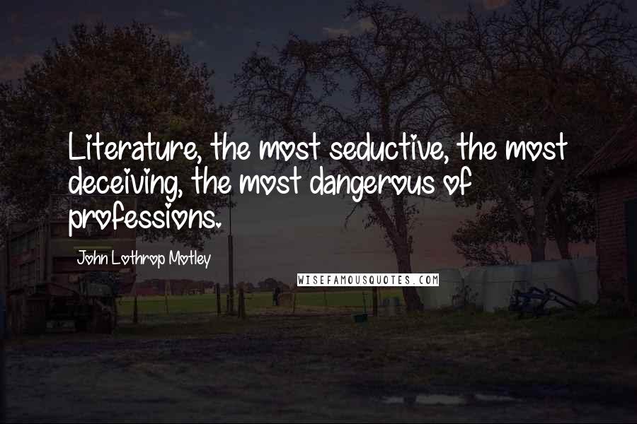 John Lothrop Motley Quotes: Literature, the most seductive, the most deceiving, the most dangerous of professions.