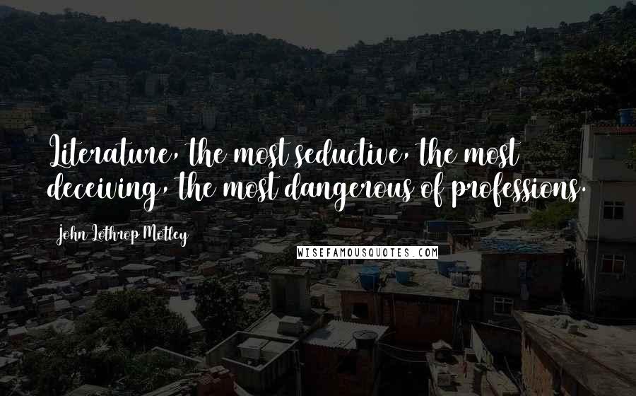 John Lothrop Motley Quotes: Literature, the most seductive, the most deceiving, the most dangerous of professions.