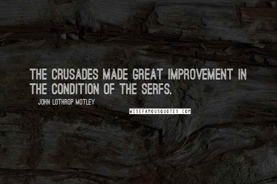 John Lothrop Motley Quotes: The crusades made great improvement in the condition of the serfs.