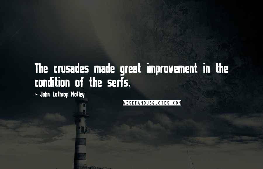 John Lothrop Motley Quotes: The crusades made great improvement in the condition of the serfs.