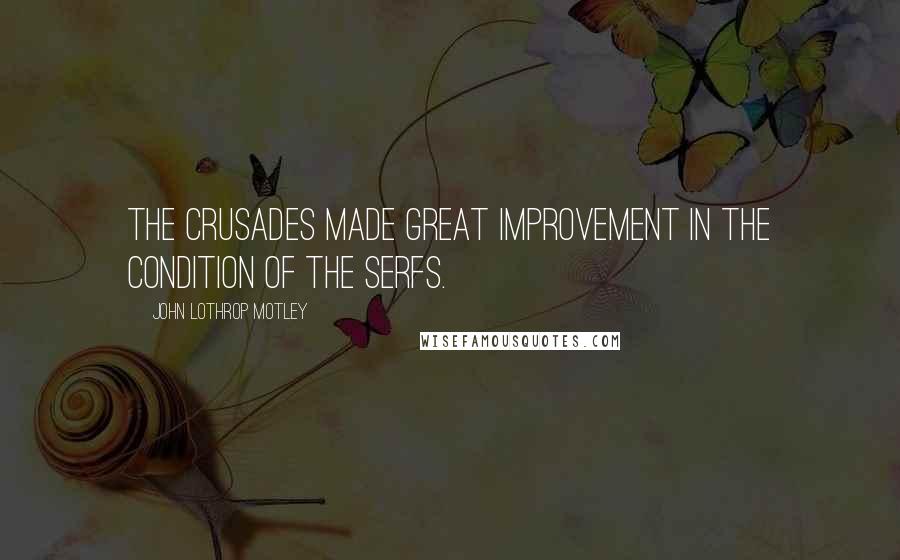 John Lothrop Motley Quotes: The crusades made great improvement in the condition of the serfs.