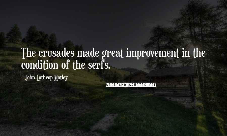 John Lothrop Motley Quotes: The crusades made great improvement in the condition of the serfs.