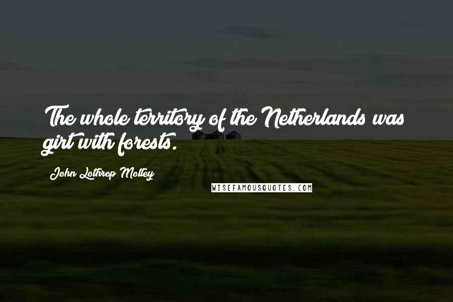 John Lothrop Motley Quotes: The whole territory of the Netherlands was girt with forests.