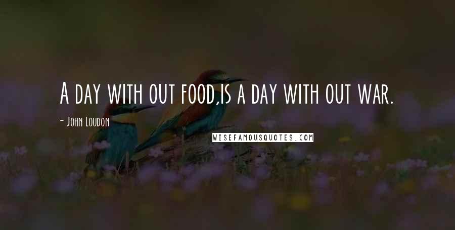 John Loudon Quotes: A day with out food,is a day with out war.