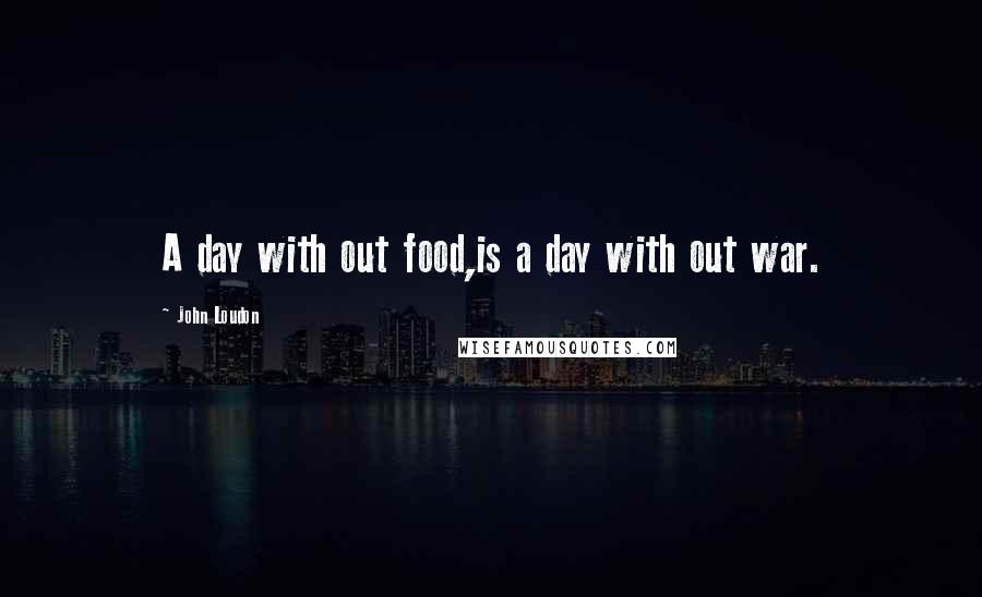 John Loudon Quotes: A day with out food,is a day with out war.