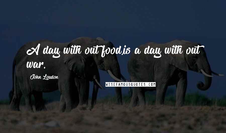 John Loudon Quotes: A day with out food,is a day with out war.