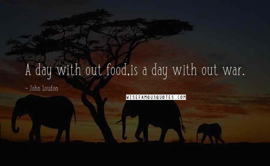 John Loudon Quotes: A day with out food,is a day with out war.