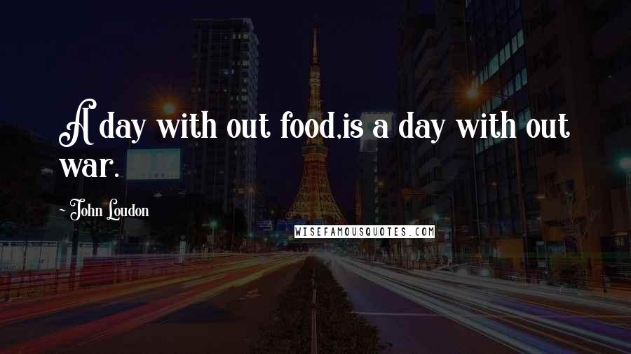 John Loudon Quotes: A day with out food,is a day with out war.